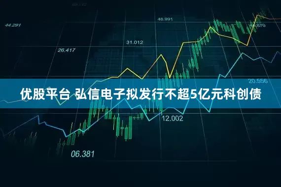 优股平台 弘信电子拟发行不超5亿元科创债