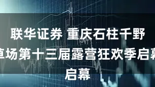 联华证券 重庆石柱千野草场第十三届露营狂欢季启幕