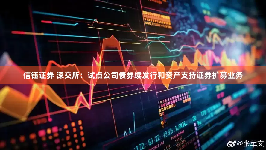 信钰证券 深交所：试点公司债券续发行和资产支持证券扩募业务