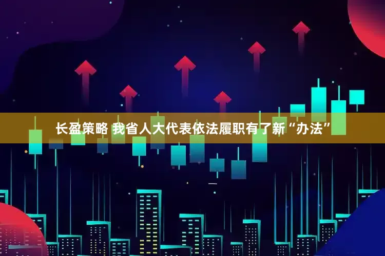 长盈策略 我省人大代表依法履职有了新“办法”