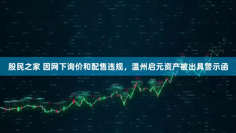 股民之家 因网下询价和配售违规，温州启元资产被出具警示函