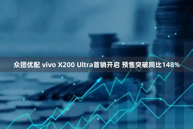 众团优配 vivo X200 Ultra首销开启 预售突破同比148%