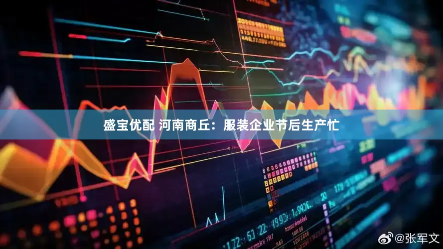 盛宝优配 河南商丘：服装企业节后生产忙