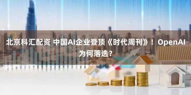 北京科汇配资 中国AI企业登顶《时代周刊》！OpenAI为何落选？