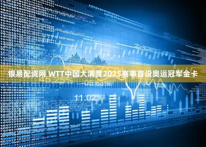 银易配资网 WTT中国大满贯2025赛事首设奥运冠军金卡