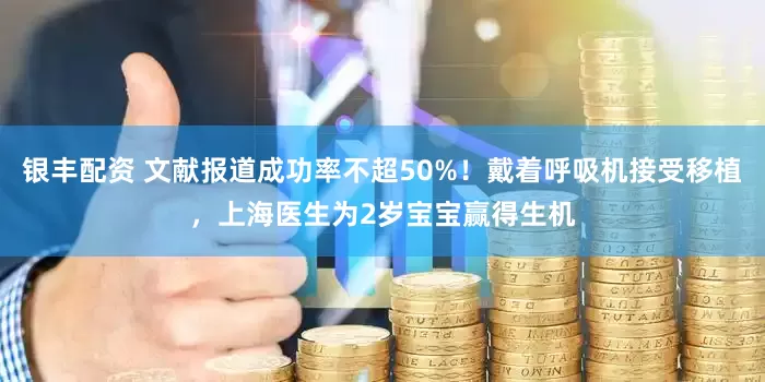 银丰配资 文献报道成功率不超50%！戴着呼吸机接受移植，上海医生为2岁宝宝赢得生机